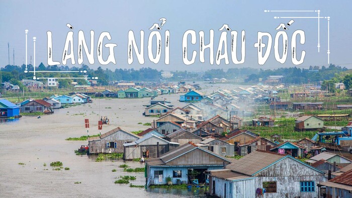 Du lịch An Giang mùa nước nổi đi đâu? Ghé thăm làng nổi Châu Đốc độc đáo